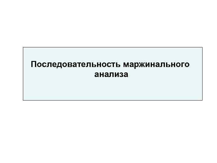 Последовательность маржинального   анализа 