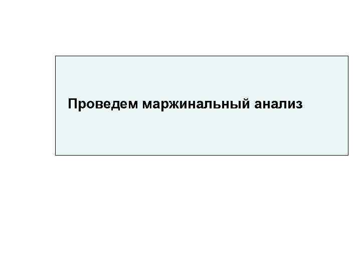 Проведем маржинальный анализ 