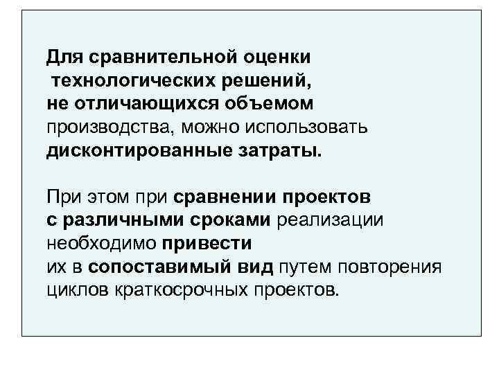 Для сравнительной оценки технологических решений, не отличающихся объемом производства, можно использовать дисконтированные затраты. 