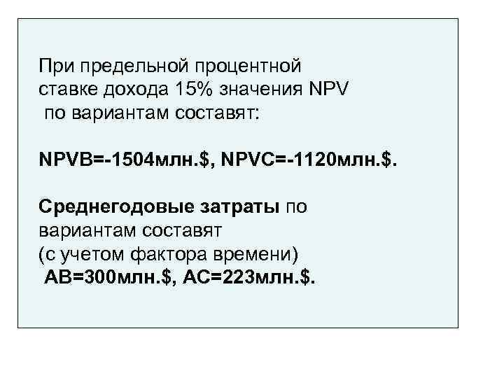 При предельной процентной ставке дохода 15% значения NPV по вариантам составят:  NPVB=-1504 млн.