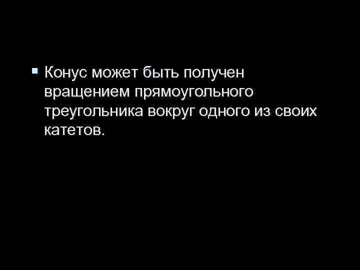 § Конус может быть получен вращением прямоугольного треугольника вокруг одного из своих катетов. § Конус может быть получен вращением прямоугольного треугольника вокруг одного из своих катетов.