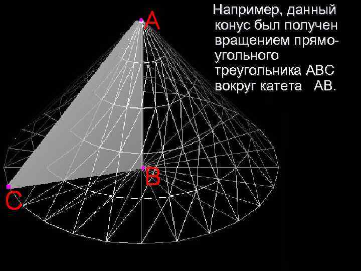 Например, данный конус был получен вращением прямо- угольного треугольника ABC вокруг катета АВ. Например, данный конус был получен вращением прямо- угольного треугольника ABC вокруг катета АВ.