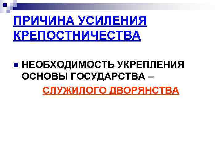 ПРИЧИНА УСИЛЕНИЯ КРЕПОСТНИЧЕСТВА n НЕОБХОДИМОСТЬ УКРЕПЛЕНИЯ ОСНОВЫ ГОСУДАРСТВА – СЛУЖИЛОГО ДВОРЯНСТВА ПРИЧИНА УСИЛЕНИЯ КРЕПОСТНИЧЕСТВА n НЕОБХОДИМОСТЬ УКРЕПЛЕНИЯ ОСНОВЫ ГОСУДАРСТВА – СЛУЖИЛОГО ДВОРЯНСТВА