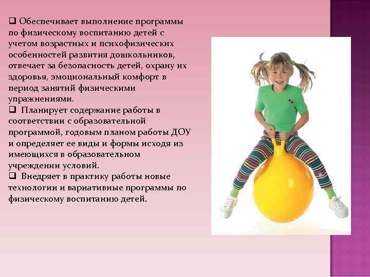 q Обеспечивает выполнение программы по физическому воспитанию детей с учетом возрастных и психофизических особенностей