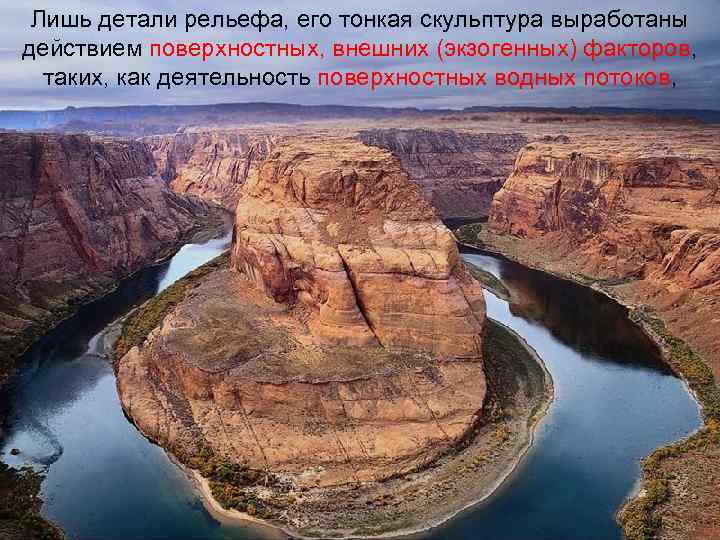  Лишь детали рельефа, его тонкая скульптура выработаны действием поверхностных, внешних (экзогенных) факторов, таких,