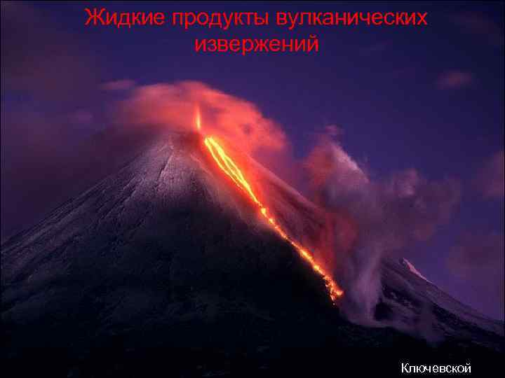 Жидкие продукты вулканических   извержений      Ключевской 