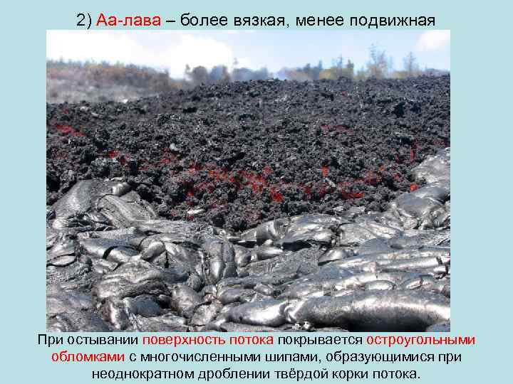  2) Аа-лава – более вязкая, менее подвижная При остывании поверхность потока покрывается остроугольными