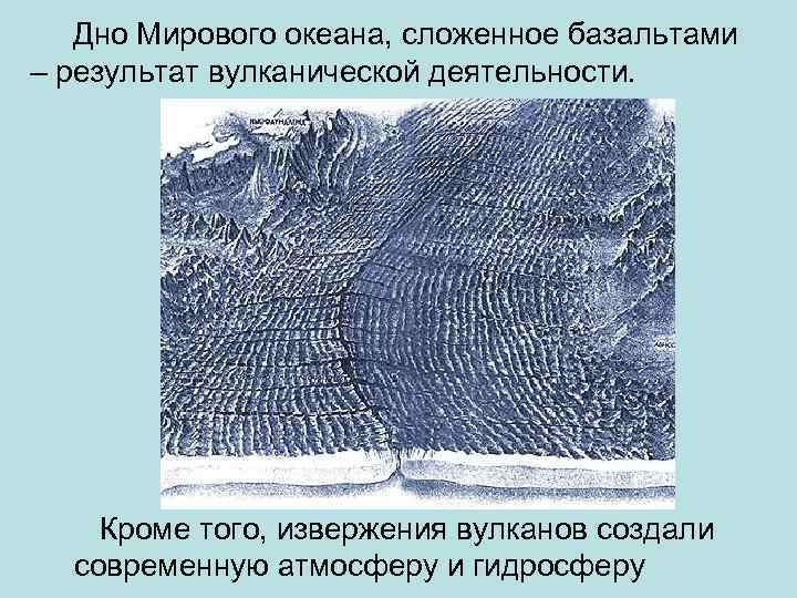   Дно Мирового океана, сложенное базальтами – результат вулканической деятельности.   Кроме