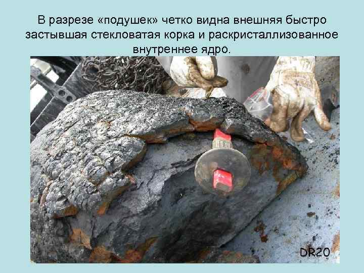  В разрезе «подушек» четко видна внешняя быстро застывшая стекловатая корка и раскристаллизованное 