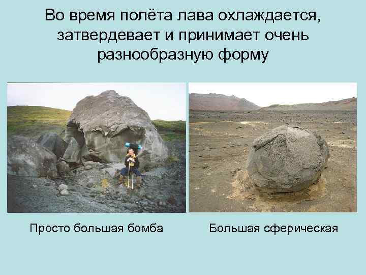  Во время полёта лава охлаждается, затвердевает и принимает очень   разнообразную форму