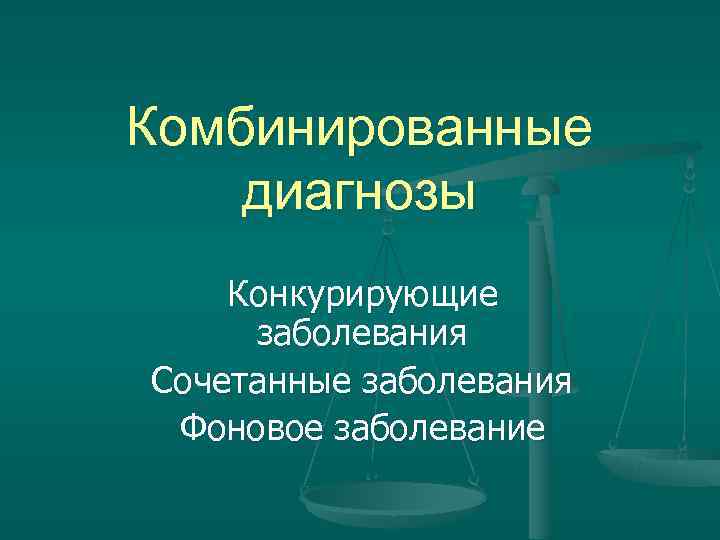 Комбинированные диагнозы Конкурирующие заболевания Сочетанные заболевания Фоновое заболевание Комбинированные диагнозы Конкурирующие заболевания Сочетанные заболевания Фоновое заболевание