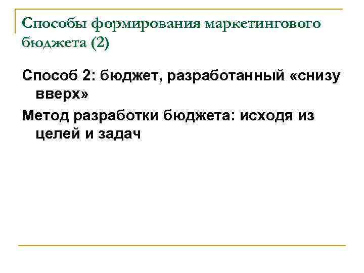 Способы формирования маркетингового бюджета (2) Способ 2: бюджет, разработанный «снизу  вверх» Метод разработки
