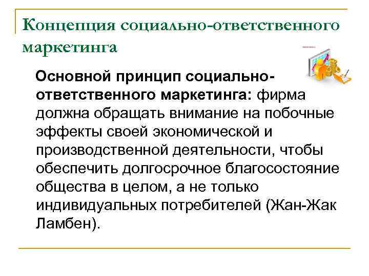 Концепция социально-ответственного маркетинга Основной принцип социально- ответственного маркетинга: фирма должна обращать внимание на побочные