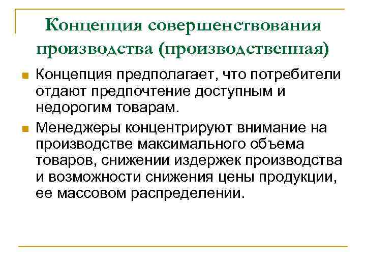  Концепция совершенствования производства (производственная) n  Концепция предполагает, что потребители отдают предпочтение доступным