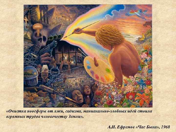  «Очистка ноосферы от лжи, садизма, маниакально-злобных идей стоила огромных трудов человечеству Земли» .