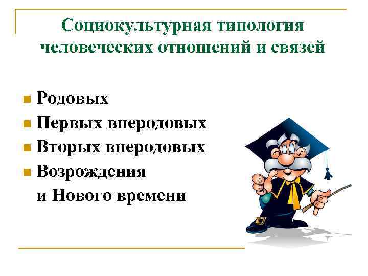  Социокультурная типология человеческих отношений и связей n Родовых n Первых внеродовых n Вторых