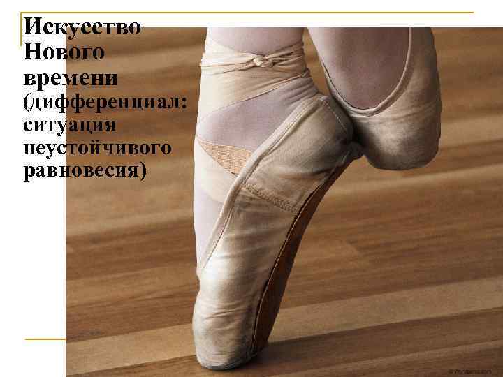 Искусство Нового времени (дифференциал:  ситуация неустойчивого равновесия) 
