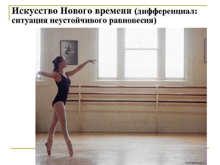 Искусство Нового времени (дифференциал:  ситуация неустойчивого равновесия) 