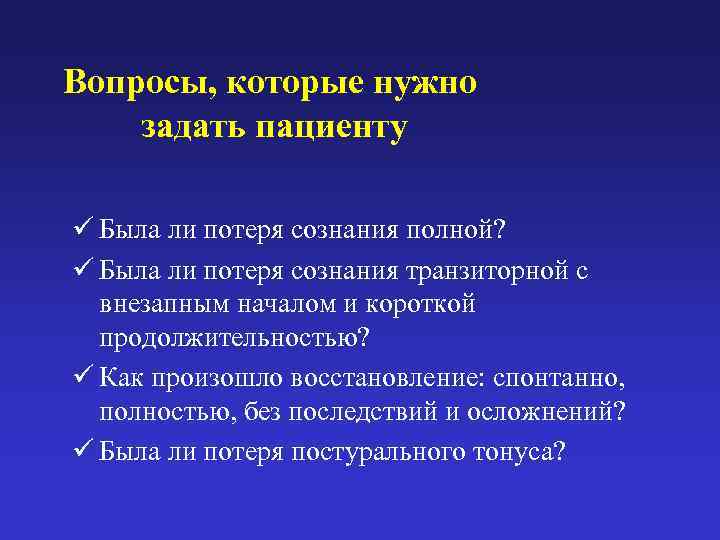 Вопросы, которые нужно задать пациенту ü Была ли потеря сознания полной? ü Была ли