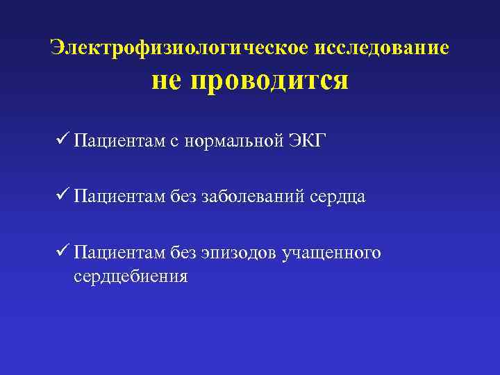 Электрофизиологическое исследование  не проводится ü Пациентам с нормальной ЭКГ ü Пациентам без заболеваний