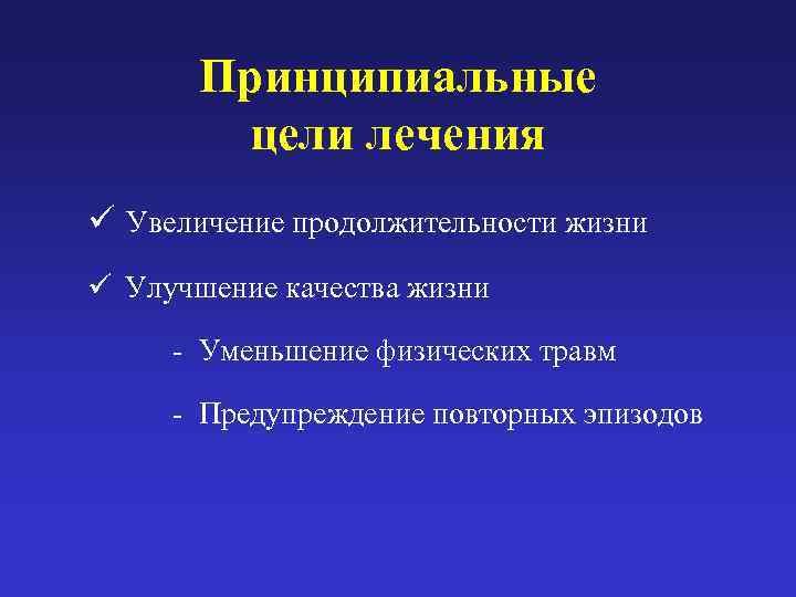   Принципиальные  цели лечения ü Увеличение продолжительности жизни ü Улучшение качества жизни