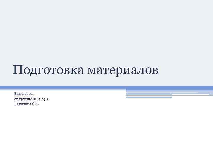 Подготовка материалов Выполнила ст. группы ВПС-09 -1 Калинина О. Е. 