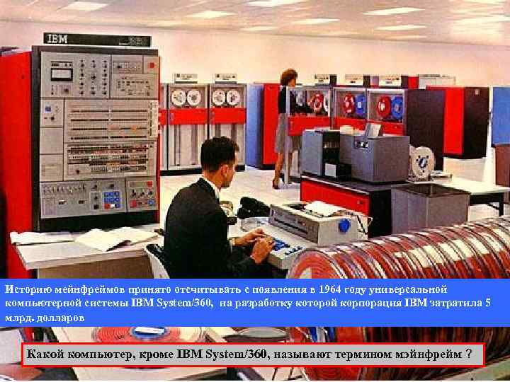 Историю мейнфреймов принято отсчитывать с появления в 1964 году универсальной компьютерной системы IBM System/360,