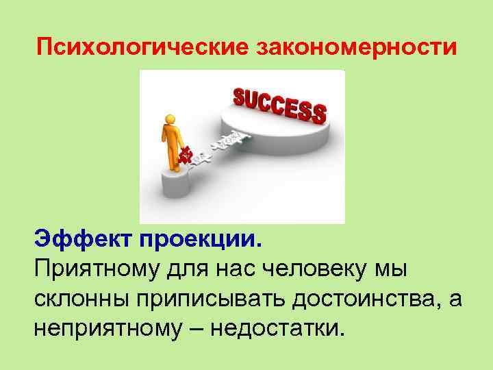 Психологические закономерности Эффект проекции. Приятному для нас человеку мы склонны приписывать достоинства, а неприятному