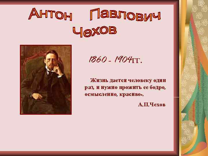  1860 - 1904 гг.  Жизнь дается человеку один раз, и нужно прожить