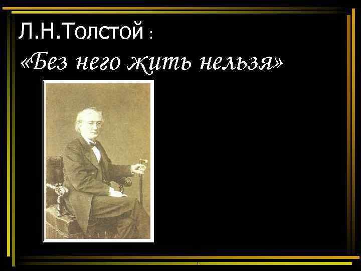 Л. Н. Толстой :  «Без него жить нельзя» 