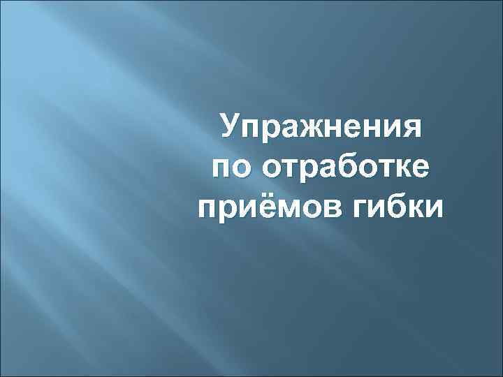  Упражнения по отработке приёмов гибки 
