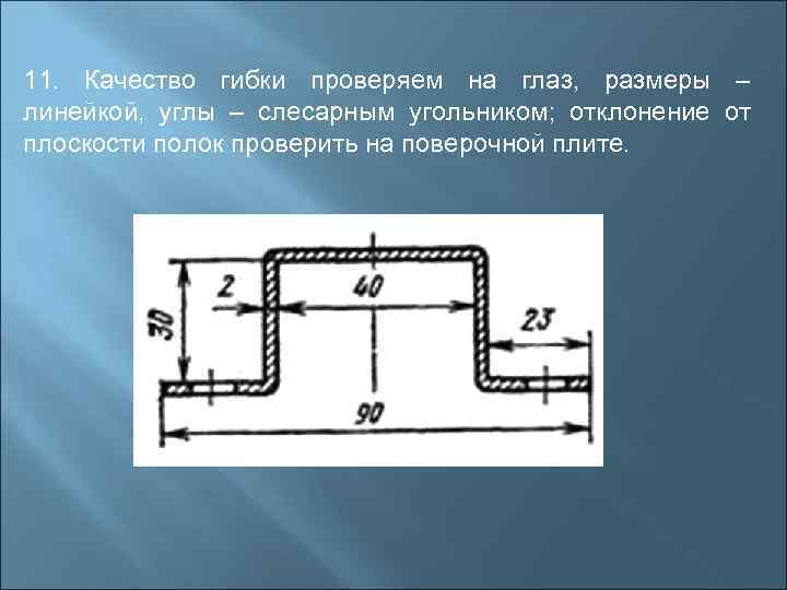 11. Качество гибки проверяем на глаз, размеры – линейкой, углы – слесарным угольником; отклонение