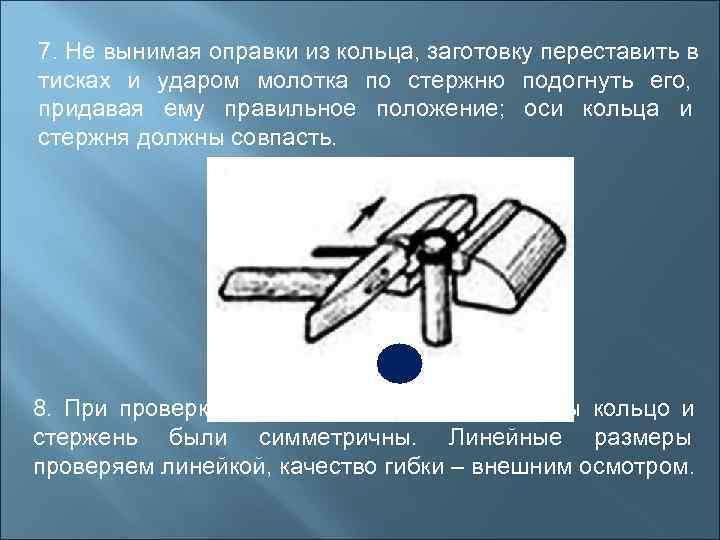 7. Не вынимая оправки из кольца, заготовку переставить в тисках и ударом молотка по