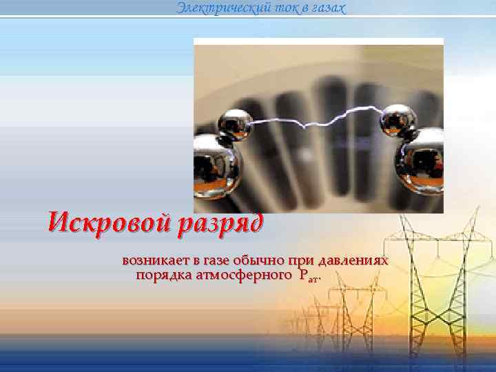    Электрический ток в газах  { разряд Искровой  возникает в