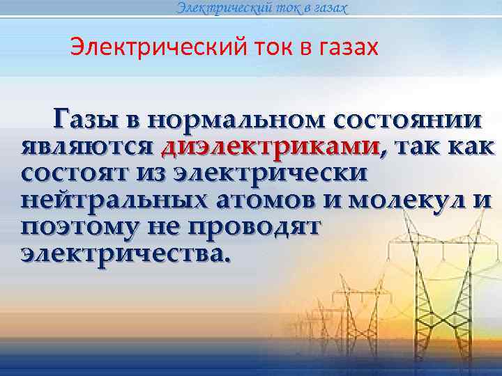   Электрический ток в газах  Газы в нормальном состоянии являются диэлектриками, так