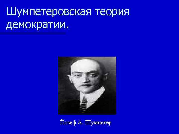 Шумпетеровская теория демократии.    Йозеф А. Шумпетер 