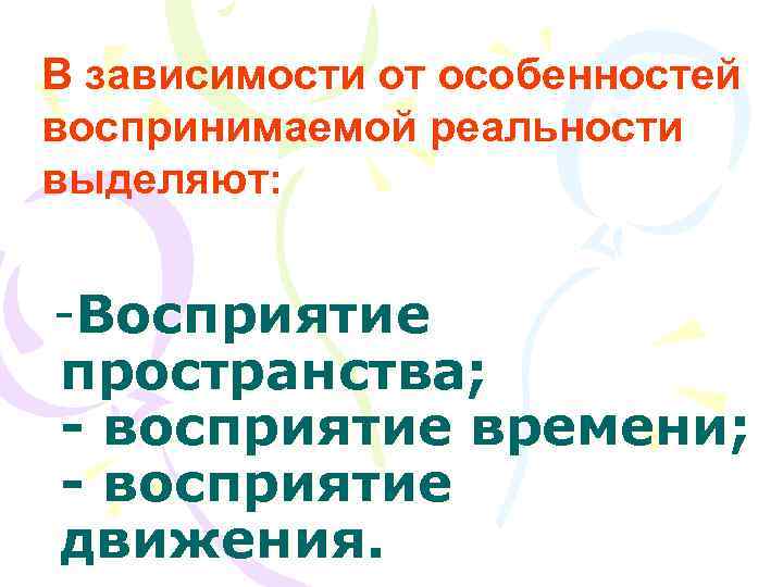 В зависимости от особенностей воспринимаемой реальности выделяют:  -Восприятие пространства; - восприятие времени; -