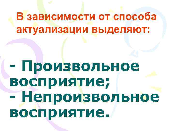 В зависимости от способа актуализации выделяют:  - Произвольное восприятие; - Непроизвольное восприятие. 