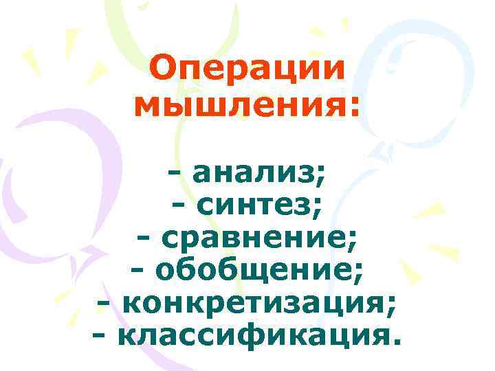   Операции  мышления:  - анализ;  - синтез; - сравнение; -