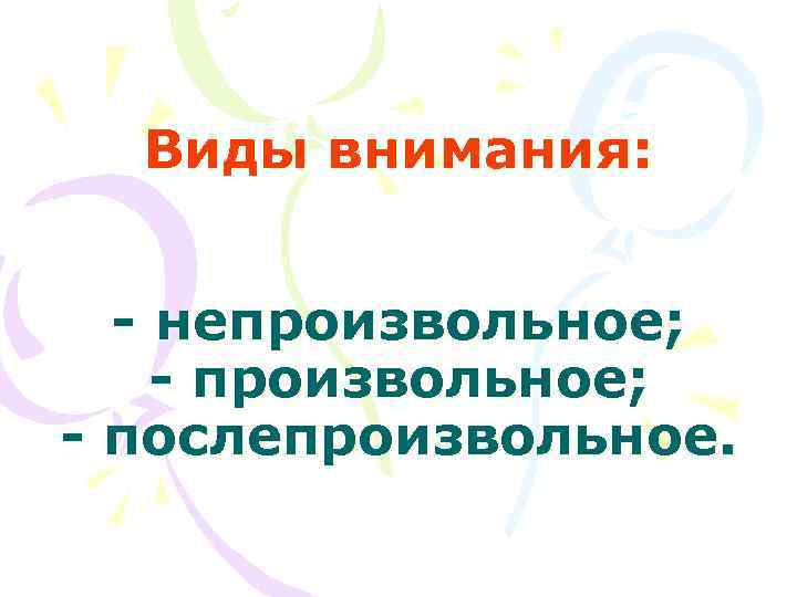  Виды внимания: - непроизвольное; - послепроизвольное. 