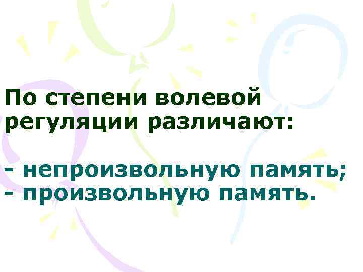 По степени волевой регуляции различают:  - непроизвольную память; - произвольную память. 