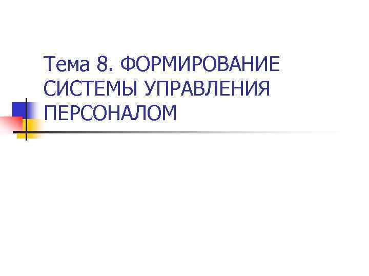 Тема 8. ФОРМИРОВАНИЕ СИСТЕМЫ УПРАВЛЕНИЯ ПЕРСОНАЛОМ Тема 8. ФОРМИРОВАНИЕ СИСТЕМЫ УПРАВЛЕНИЯ ПЕРСОНАЛОМ