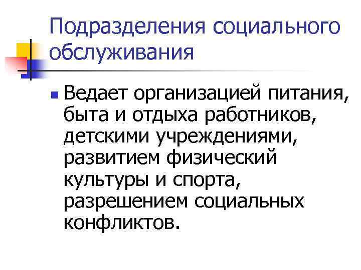 Подразделения социального обслуживания n Ведает организацией питания, быта и отдыха работников, детскими учреждениями, Подразделения социального обслуживания n Ведает организацией питания, быта и отдыха работников, детскими учреждениями,
