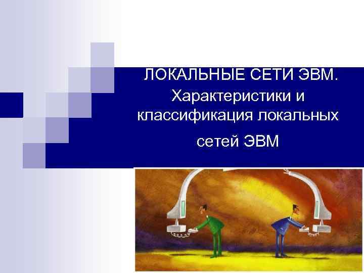  ЛОКАЛЬНЫЕ СЕТИ ЭВМ. Характеристики и классификация локальных  сетей ЭВМ 
