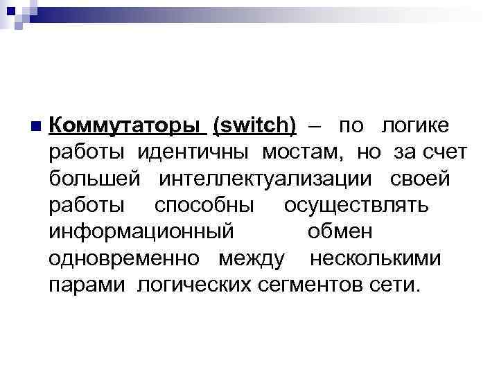 n  Коммутаторы (switch) – по логике работы идентичны мостам, но за счет большей