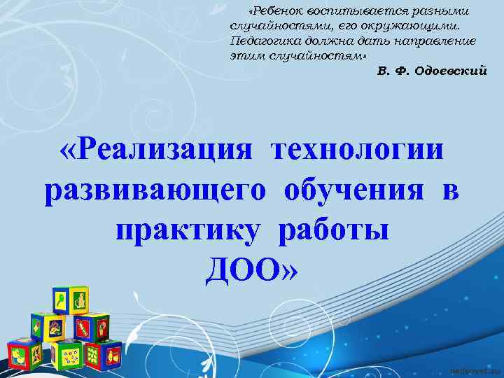    «Ребенок воспитывается разными  случайностями, его окружающими.   Педагогика должна