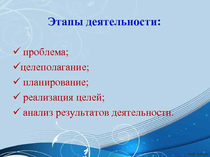   Этапы деятельности:  ü проблема; üцелеполагание; ü планирование; ü реализация целей; ü