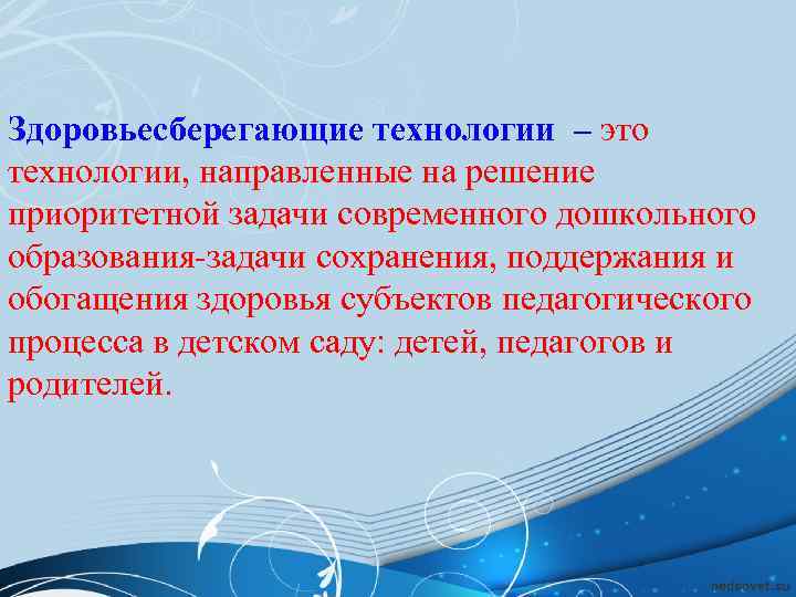 Здоровьесберегающие технологии – это технологии, направленные на решение приоритетной задачи современного дошкольного образования-задачи сохранения,