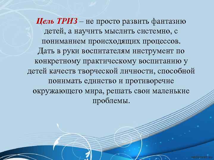  Цель ТРИЗ – не просто развить фантазию  детей, а научить мыслить системно,