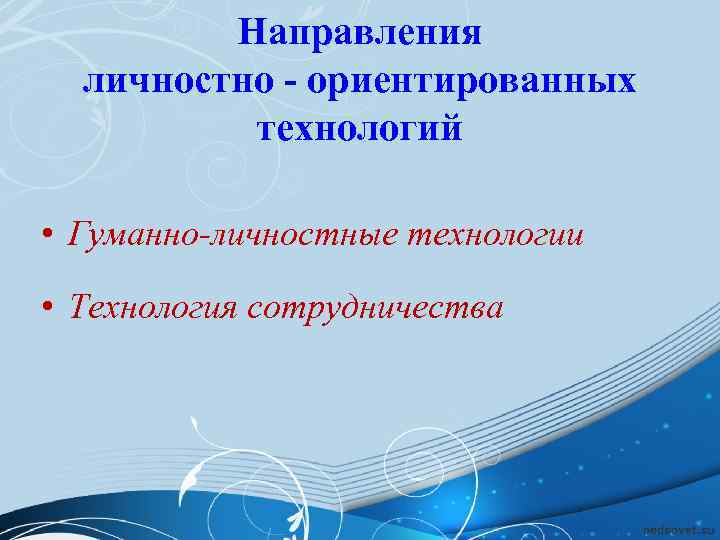    Направления  личностно - ориентированных  технологий  • Гуманно-личностные технологии
